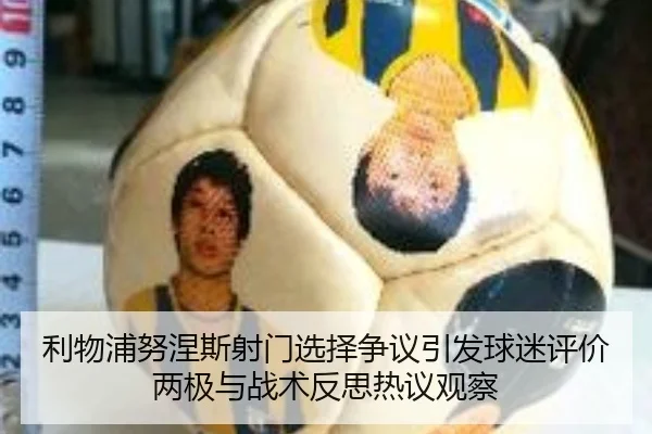 利物浦努涅斯射门选择争议引发球迷评价两极与战术反思热议观察