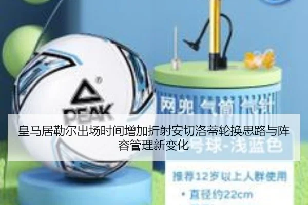 皇马居勒尔出场时间增加折射安切洛蒂轮换思路与阵容管理新变化