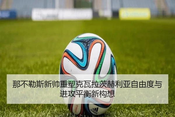 那不勒斯新帅重塑克瓦拉茨赫利亚自由度与进攻平衡新构想