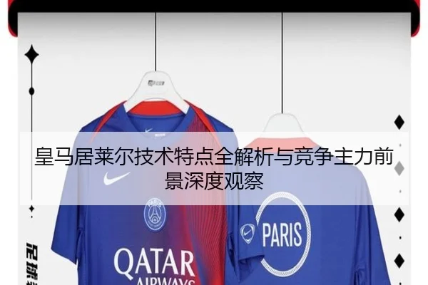 皇马居莱尔技术特点全解析与竞争主力前景深度观察