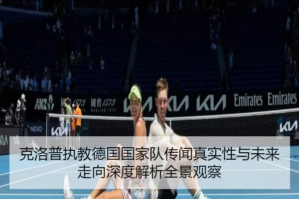 克洛普执教德国国家队传闻真实性与未来走向深度解析全景观察
