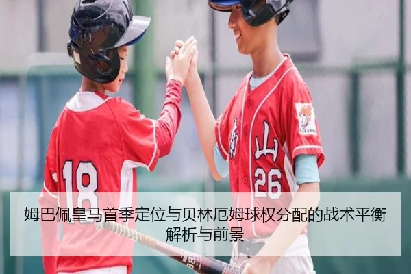 姆巴佩皇马首季定位与贝林厄姆球权分配的战术平衡解析与前景
