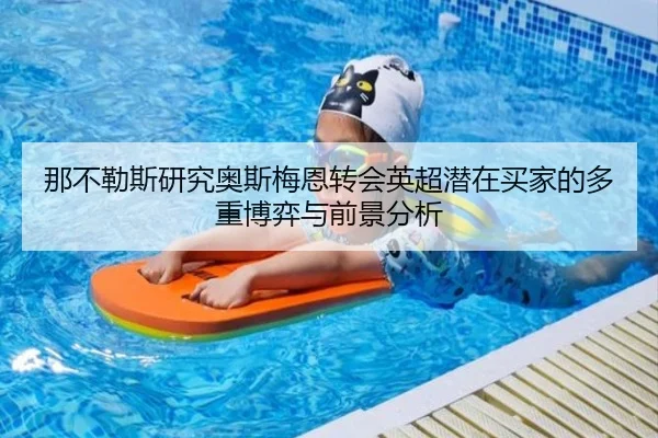 那不勒斯研究奥斯梅恩转会英超潜在买家的多重博弈与前景分析