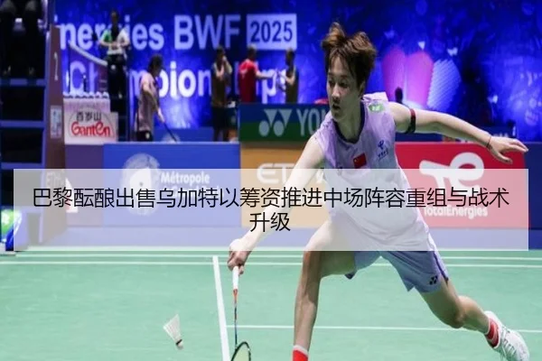 巴黎酝酿出售乌加特以筹资推进中场阵容重组与战术升级