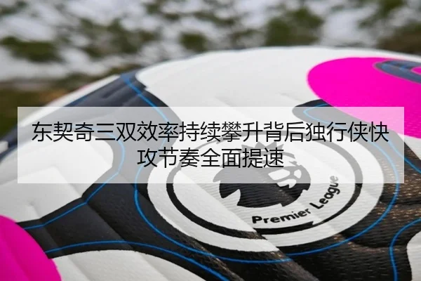 东契奇三双效率持续攀升背后独行侠快攻节奏全面提速