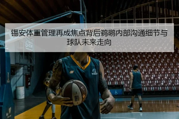 锡安体重管理再成焦点背后鹈鹕内部沟通细节与球队未来走向