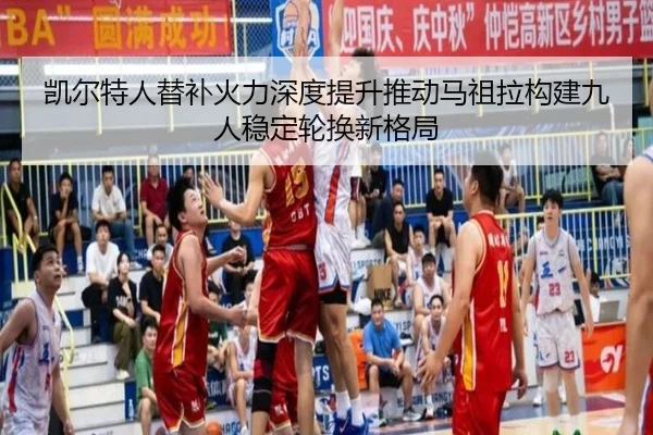 凯尔特人替补火力深度提升推动马祖拉构建九人稳定轮换新格局